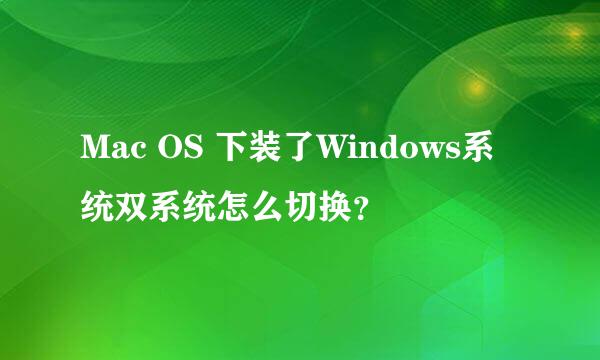 Mac OS 下装了Windows系统双系统怎么切换？