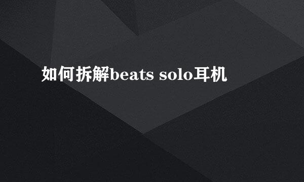 如何拆解beats solo耳机