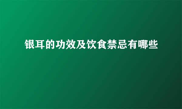 银耳的功效及饮食禁忌有哪些