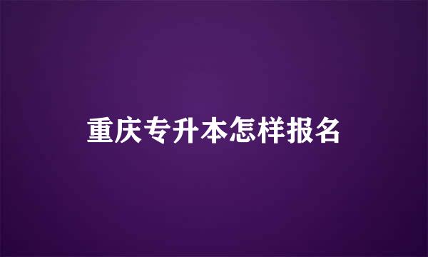 重庆专升本怎样报名