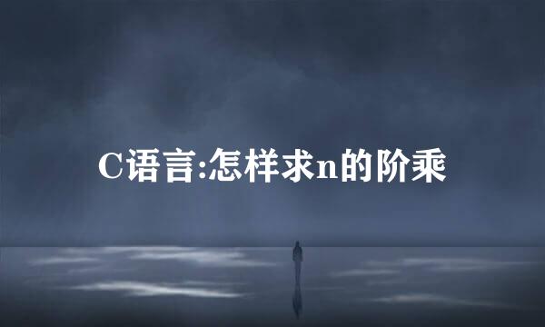 C语言:怎样求n的阶乘