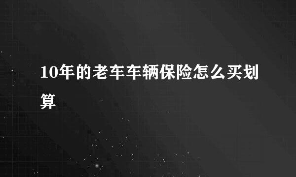 10年的老车车辆保险怎么买划算