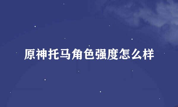 原神托马角色强度怎么样