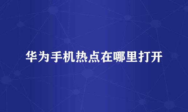华为手机热点在哪里打开