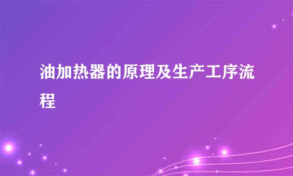 油加热器的原理及生产工序流程