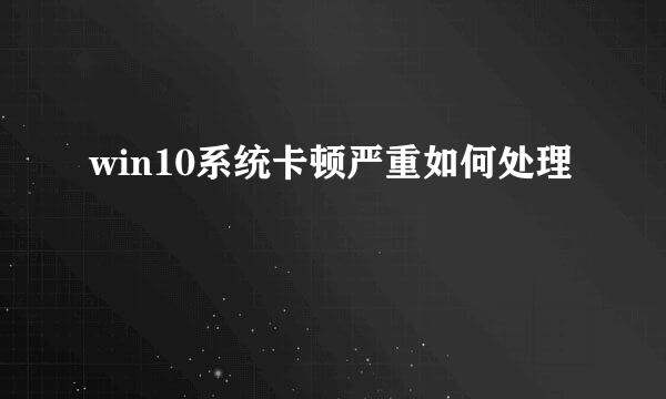 win10系统卡顿严重如何处理