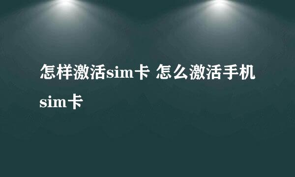 怎样激活sim卡 怎么激活手机sim卡
