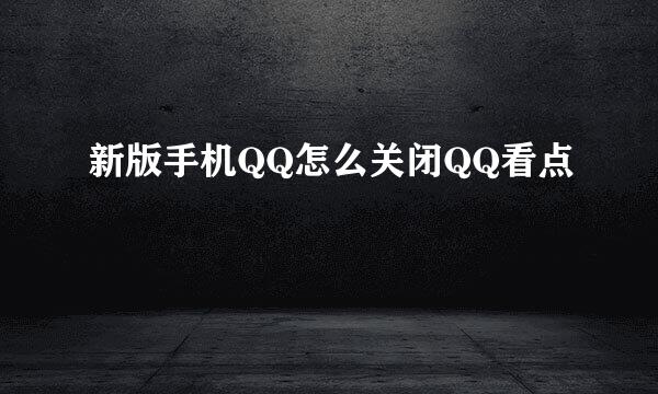 新版手机QQ怎么关闭QQ看点