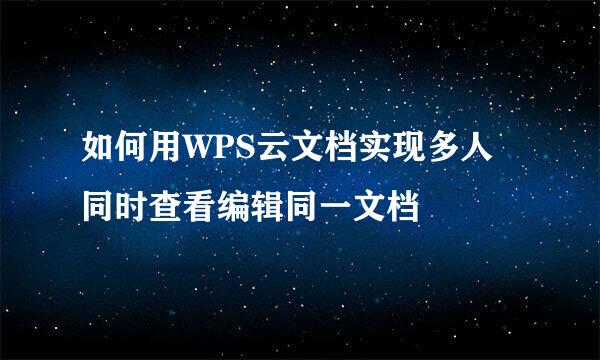 如何用WPS云文档实现多人同时查看编辑同一文档