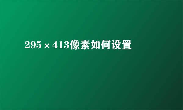 295×413像素如何设置