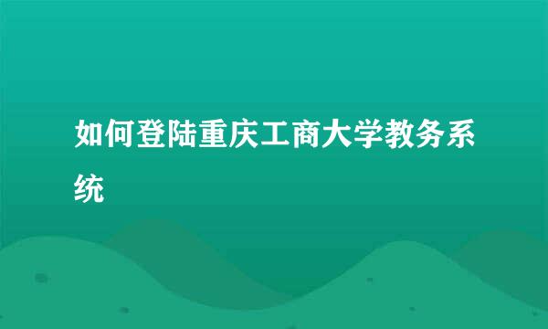 如何登陆重庆工商大学教务系统