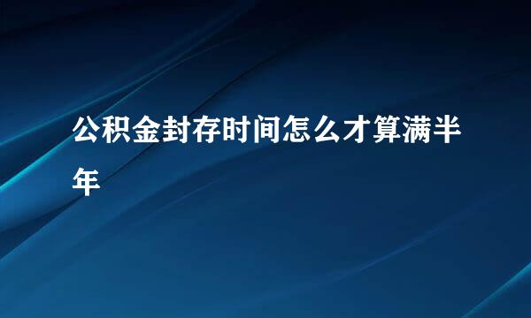 公积金封存时间怎么才算满半年