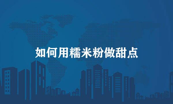如何用糯米粉做甜点