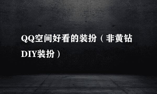 QQ空间好看的装扮（非黄钻DIY装扮）