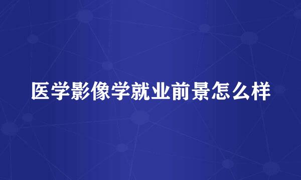 医学影像学就业前景怎么样