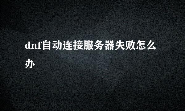 dnf自动连接服务器失败怎么办