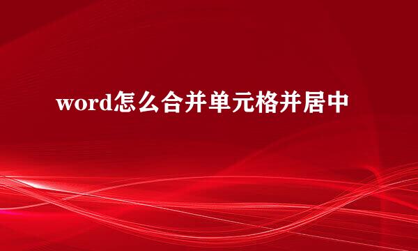 word怎么合并单元格并居中