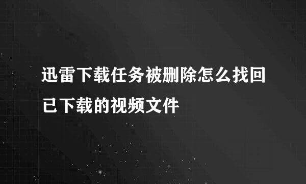 迅雷下载任务被删除怎么找回已下载的视频文件