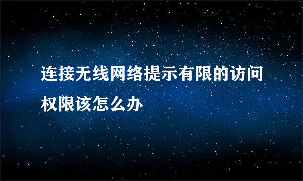 连接无线网络提示有限的访问权限该怎么办