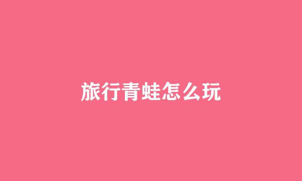 旅行青蛙怎么玩