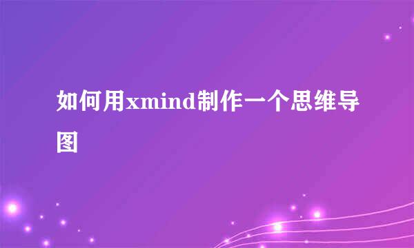 如何用xmind制作一个思维导图