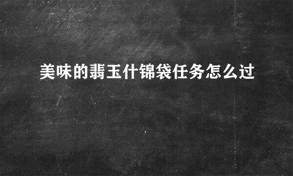 美味的翡玉什锦袋任务怎么过