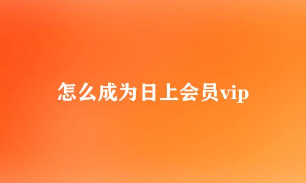 怎么成为日上会员vip