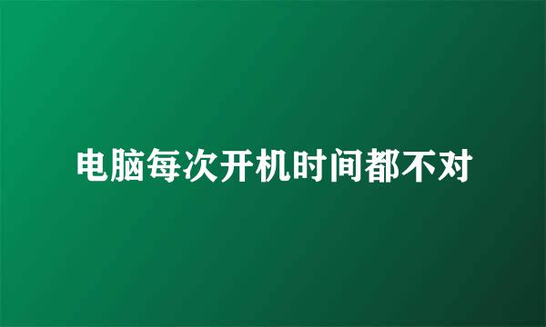 电脑每次开机时间都不对