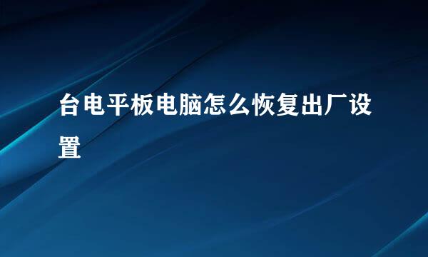 台电平板电脑怎么恢复出厂设置