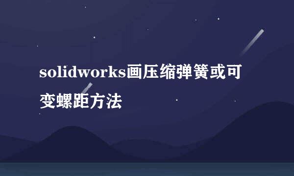 solidworks画压缩弹簧或可变螺距方法