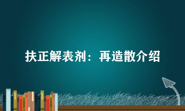 扶正解表剂：再造散介绍