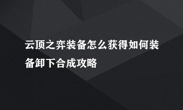 云顶之弈装备怎么获得如何装备卸下合成攻略