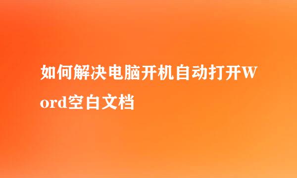 如何解决电脑开机自动打开Word空白文档
