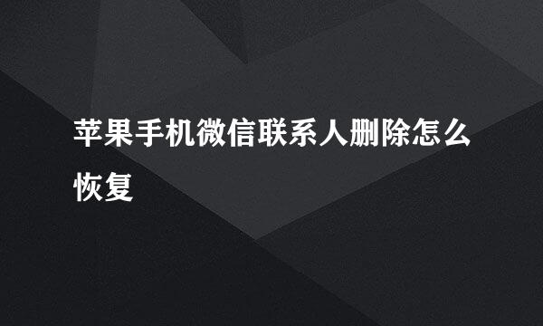 苹果手机微信联系人删除怎么恢复