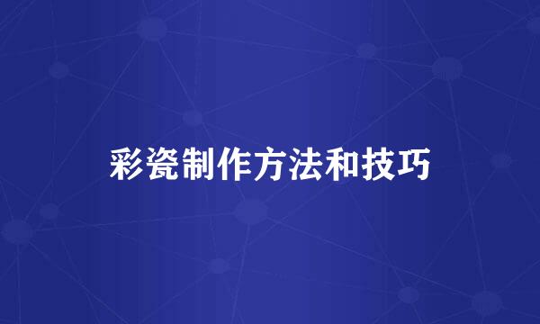 彩瓷制作方法和技巧