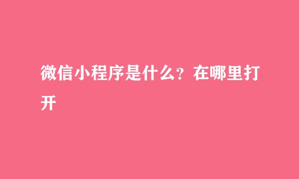 微信小程序是什么？在哪里打开