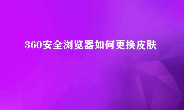 360安全浏览器如何更换皮肤