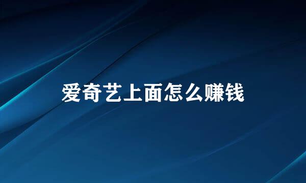 爱奇艺上面怎么赚钱