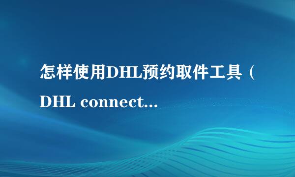 怎样使用DHL预约取件工具（DHL connect3.3)