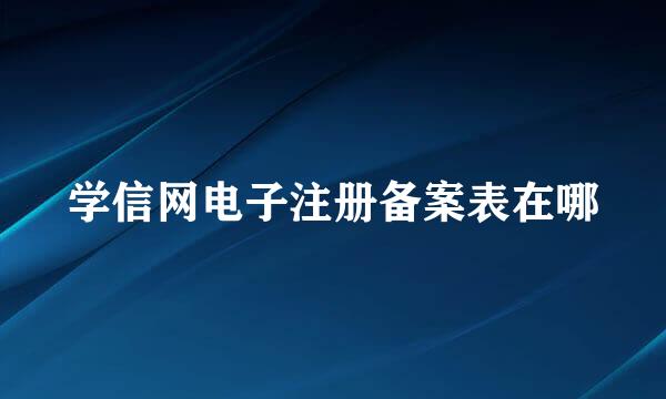 学信网电子注册备案表在哪