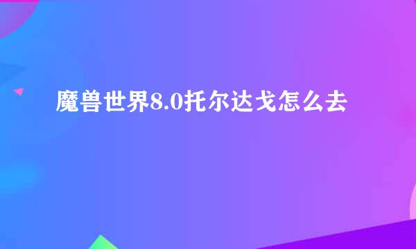 魔兽世界8.0托尔达戈怎么去