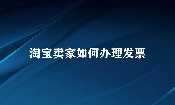 淘宝卖家如何办理发票