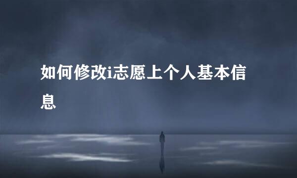 如何修改i志愿上个人基本信息