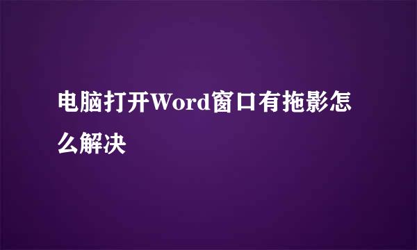 电脑打开Word窗口有拖影怎么解决