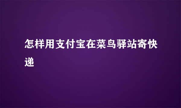 怎样用支付宝在菜鸟驿站寄快递