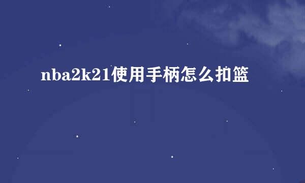 nba2k21使用手柄怎么扣篮
