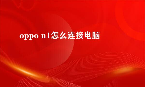 oppo n1怎么连接电脑