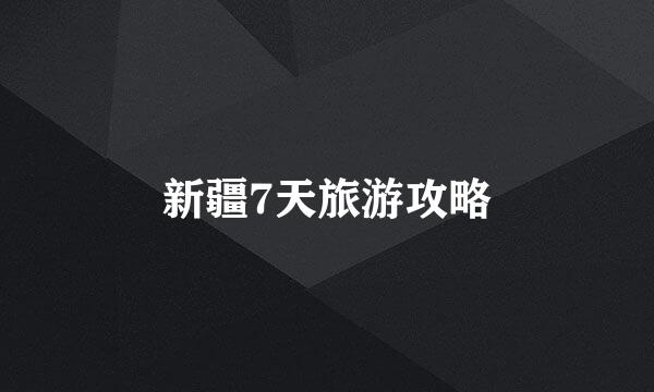 新疆7天旅游攻略