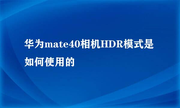 华为mate40相机HDR模式是如何使用的