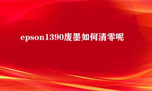 epson1390废墨如何清零呢